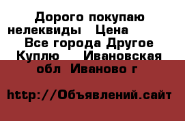 Дорого покупаю нелеквиды › Цена ­ 50 000 - Все города Другое » Куплю   . Ивановская обл.,Иваново г.